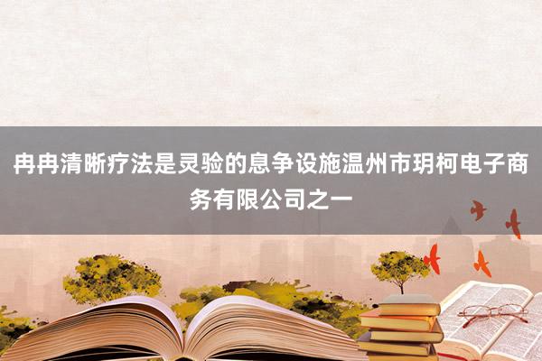 冉冉清晰疗法是灵验的息争设施温州市玥柯电子商务有限公司之一