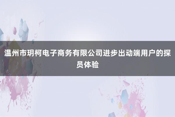 温州市玥柯电子商务有限公司进步出动端用户的探员体验