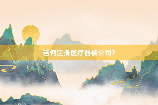 若何注册医疗器械公司？