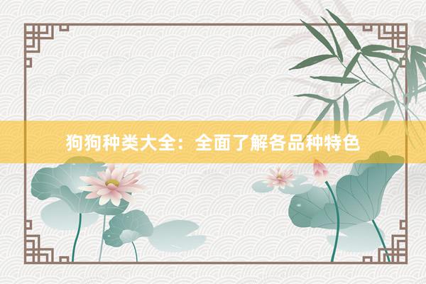 狗狗种类大全：全面了解各品种特色