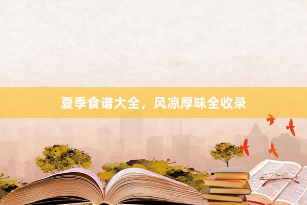 夏季食谱大全，风凉厚味全收录